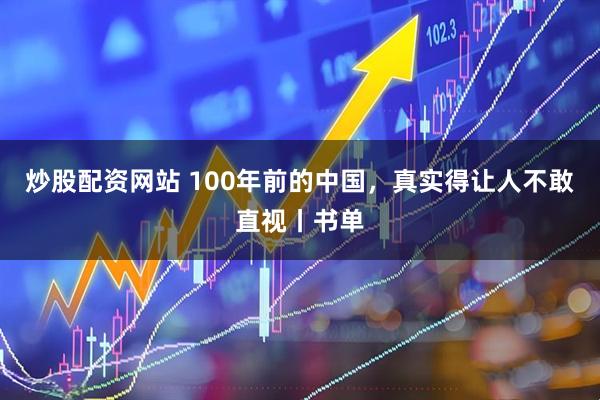 炒股配资网站 100年前的中国，真实得让人不敢直视丨书单
