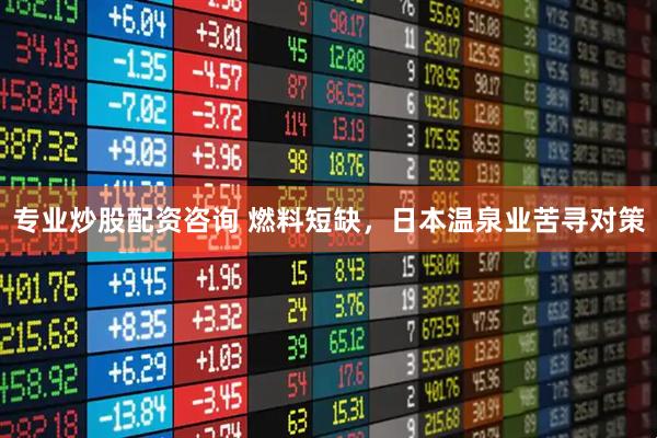 专业炒股配资咨询 燃料短缺，日本温泉业苦寻对策