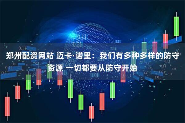 郑州配资网站 迈卡·诺里：我们有多种多样的防守资源 一切都要从防守开始